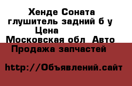 Хенде Соната5 глушитель задний б/у › Цена ­ 3 000 - Московская обл. Авто » Продажа запчастей   